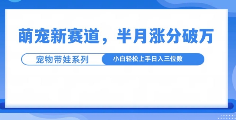 萌宠新赛道，萌宠带娃，半月涨粉10万+，小白轻松入手【揭秘】-第1张图片-我要自学网