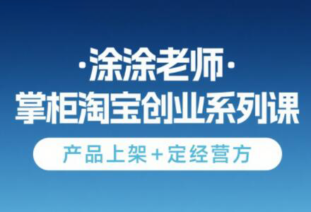 涂涂老师·淘宝无货源创业系列课(产品上架+定经营方)-第1张图片-我要自学网 涂涂老师·淘宝无货源创业系列课(产品上架+定经营方)-第1张图片-我要自学网