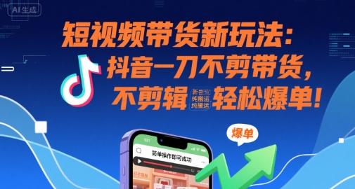 短视频带货新玩法：抖音一刀不剪带货，不剪辑，纯搬运，新手也能轻松爆单!-第1张图片-我要自学网