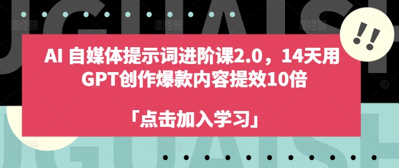 AI自媒体提示词进阶课2.0，14天用 GPT创作爆款内容提效10倍-第1张图片-我要自学网