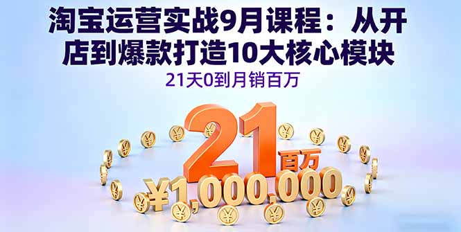 淘宝运营实战9月课程：从开店到爆款打造10大核心模块，21天0到月销百万-第1张图片-我要自学网