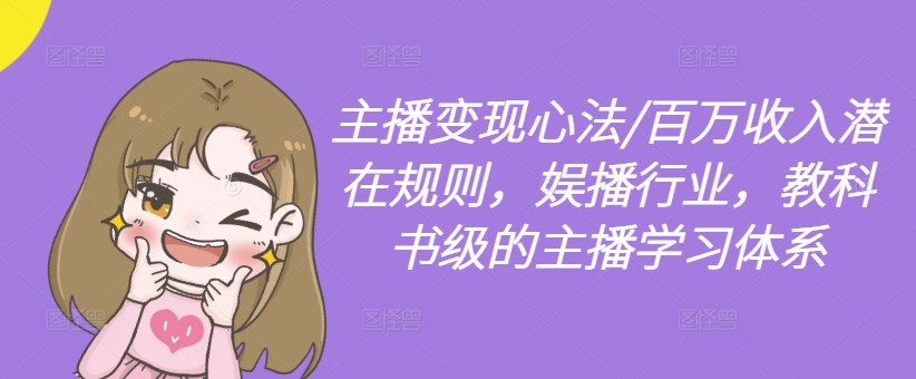 主播变现心法/百万收入潜在规则，娱播行业，教科书级的主播学习体系-第1张图片-我要自学网