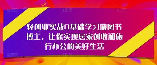 轻创业实战0基础学习做图书博主,让你实现居家创收和旅行办公的美好生活-第1张图片-我要自学网 轻创业实战0基础学习做图书博主,让你实现居家创收和旅行办公的美好生活-第1张图片-我要自学网