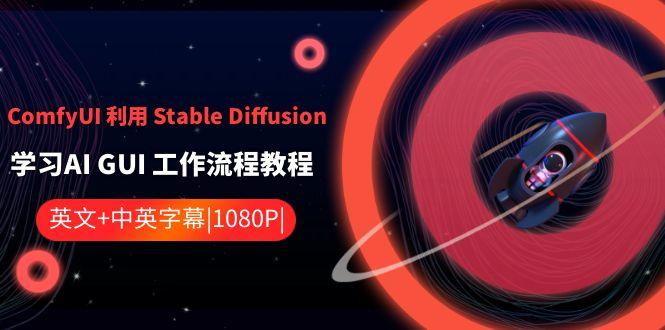 ComfyUI利用Stable Diffusion学习AI GUI工作流程教程-中英字幕-第1张图片-我要自学网