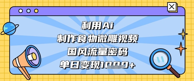 利用Ai制作食物微雕视频,国风流量密码,单日变现数张-第1张图片-我要自学网 利用Ai制作食物微雕视频,国风流量密码,单日变现数张-第1张图片-我要自学网