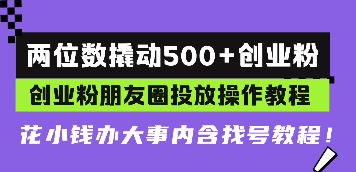 两位数撬动500+创业粉，创业粉朋友圈投放操作教程，花小钱办大事内含找…-第1张图片-我要自学网