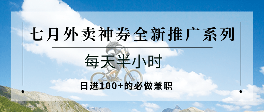 七月外卖神券全新推广系列；每天半小时，日进100+的必做兼职-第1张图片-我要自学网