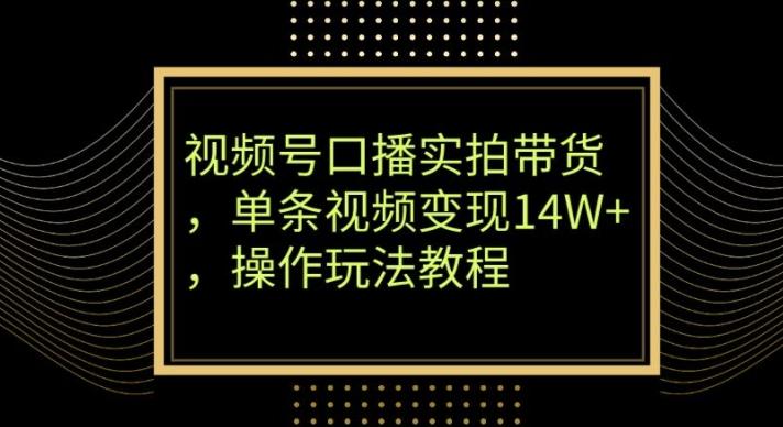 视频号口播实拍带货，单条视频变现14W+，操作玩法教程-第1张图片-我要自学网