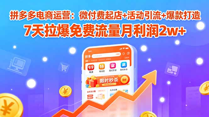 拼多多电商运营：微付费起店+活动引流+爆款打造 7天拉爆免费流量月利润2w+-第1张图片-我要自学网