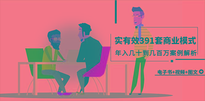 (9607期)真实有效391套商业模式，年入几十到几百万案例解析(电子书+视频+图文)-第1张图片-我要自学网