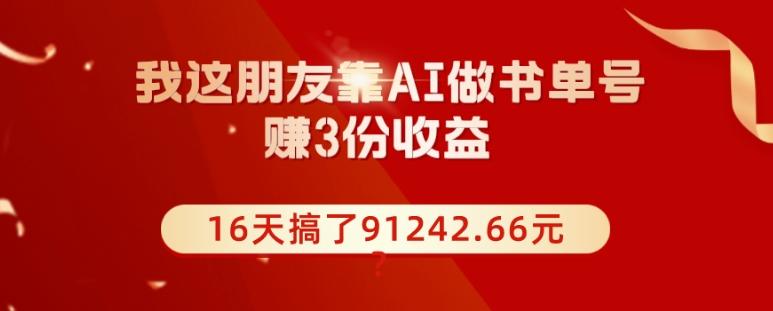 我这朋友靠AI做书单号，赚3份收益，16天搞了91242.66元？-第1张图片-我要自学网