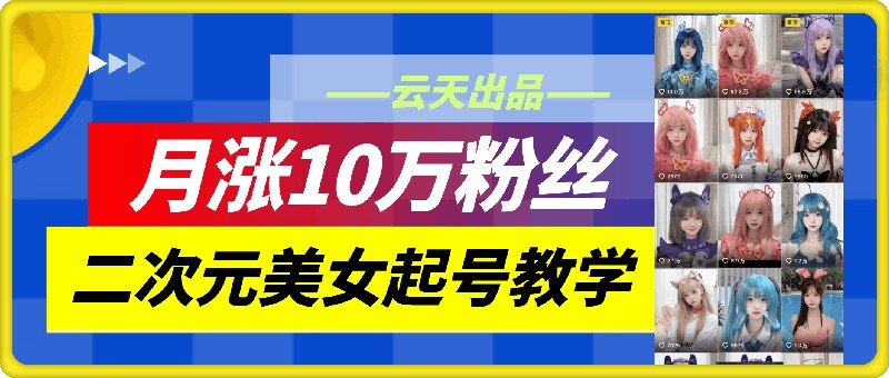 云天二次元美女起号教学,月涨10万粉丝,不判搬运-第1张图片-我要自学网 云天二次元美女起号教学,月涨10万粉丝,不判搬运-第1张图片-我要自学网