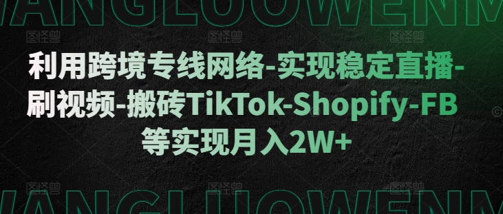 利用跨境专线网络-实现稳定直播-刷视频-搬砖TikTok-Shopify-FB等实现月入2W+【揭秘】-第1张图片-我要自学网 利用跨境专线网络-实现稳定直播-刷视频-搬砖TikTok-Shopify-FB等实现月入2W+【揭秘】-第1张图片-我要自学网