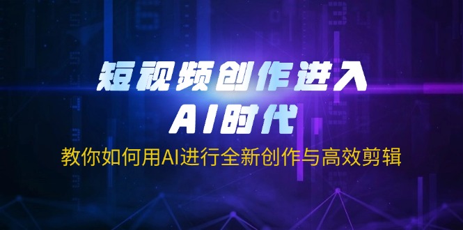 短视频创作进入AI时代，教你如何用AI进行全新创作与高效剪辑-第1张图片-我要自学网