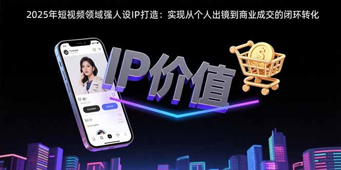 2025年短视频领域人设IP打造：实现从个人出镜到商业成交的闭环转化-第1张图片-我要自学网