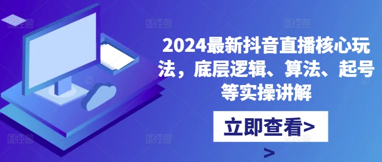 2024最新抖音直播核心玩法，底层逻辑、算法、起号等实操讲解-第1张图片-我要自学网