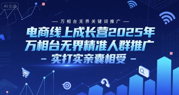电商线上成长营2025年，万相台无界关键词推广-万相台无界精准人群推广-实打实亲囊相受-第1张图片-我要自学网