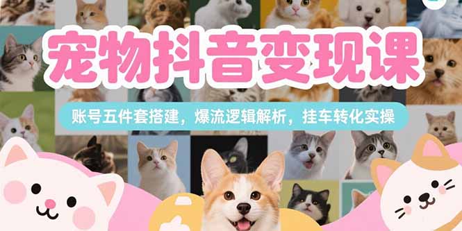 宠物抖音变现课,账号五件套搭建,爆流逻辑解析,挂车转化实操-第1张图片-我要自学网 宠物抖音变现课,账号五件套搭建,爆流逻辑解析,挂车转化实操-第1张图片-我要自学网