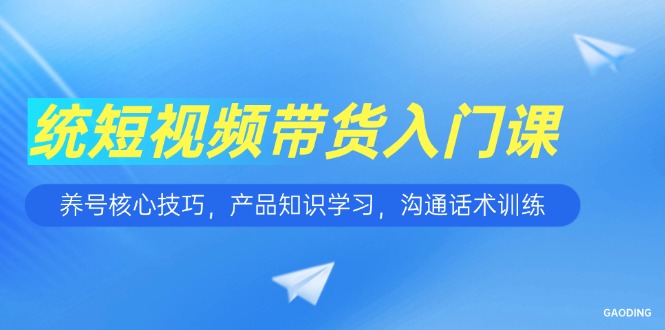 短视频带货入门课,养号核心技巧,产品知识学习,沟通话术训练-第1张图片-我要自学网 短视频带货入门课,养号核心技巧,产品知识学习,沟通话术训练-第1张图片-我要自学网