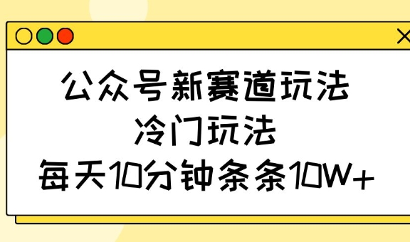 公众号新赛道玩法,冷门玩法,每天10分钟条条10W+-第1张图片-我要自学网 公众号新赛道玩法,冷门玩法,每天10分钟条条10W+-第1张图片-我要自学网