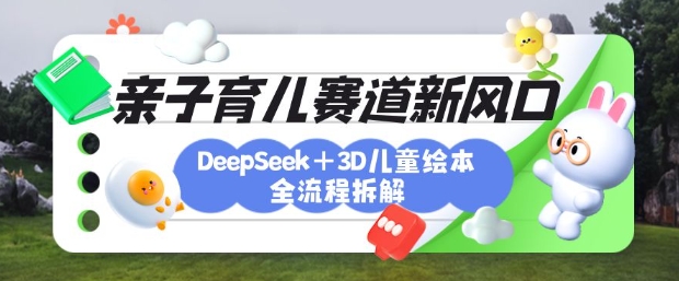 育儿赛道新风口：DeepSeek+3D绘本全流程拆解，月涨粉上W，还能培养亲子创造力-第1张图片-我要自学网