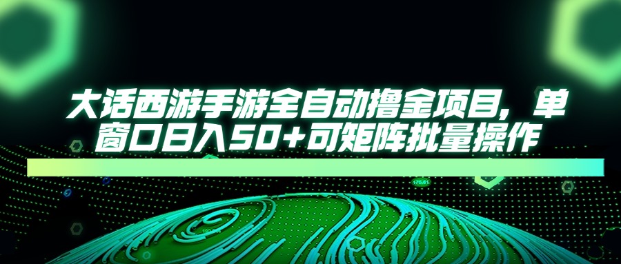 大话西游手游全自动撸金项目，单窗口日入50+可矩阵批量操作-第1张图片-我要自学网