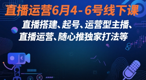 直播运营6月4-6号线下课，‬直播搭建、起号、运营型主播、直播运‬营、随心推独家打法等-第1张图片-我要自学网