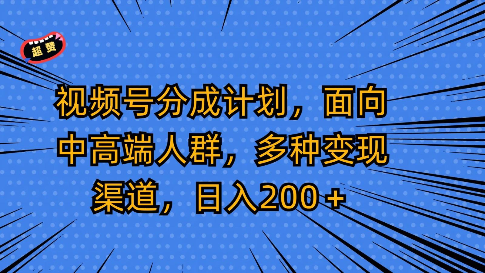 视频号分成计划，面向中高端人群，多种变现渠道，日入200＋-第1张图片-我要自学网