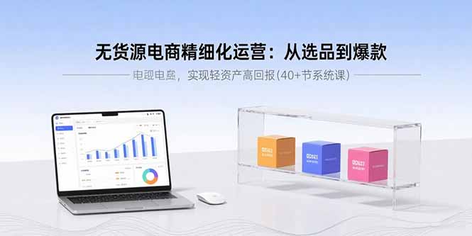 无货源电商精细化运营:从选品到爆款,实现轻资产高回报(40+节系统课-第1张图片-我要自学网 无货源电商精细化运营:从选品到爆款,实现轻资产高回报(40+节系统课-第1张图片-我要自学网