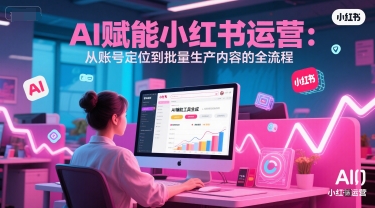 AI 赋能小红书运营:从账号定位到批量生产内容的全流程-第1张图片-我要自学网 AI 赋能小红书运营:从账号定位到批量生产内容的全流程-第1张图片-我要自学网
