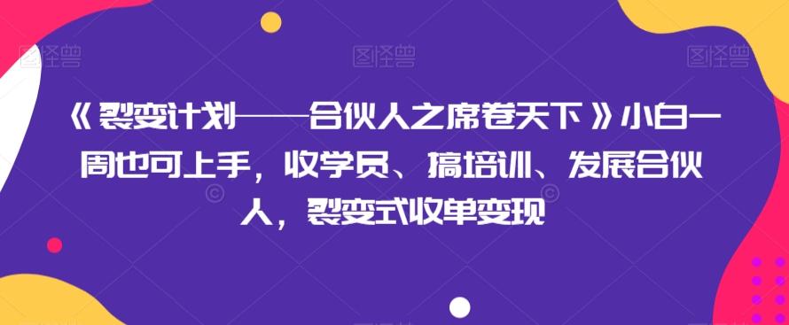 《裂变计划——合伙人之席卷天下》小白一周也可上手，收学员、搞培训、发展合伙人，裂变式收单变现-第1张图片-我要自学网