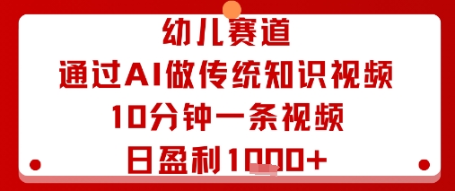 幼儿赛道：通过AI做传统知识视频，10分钟一条视频，日盈利多张-第1张图片-我要自学网