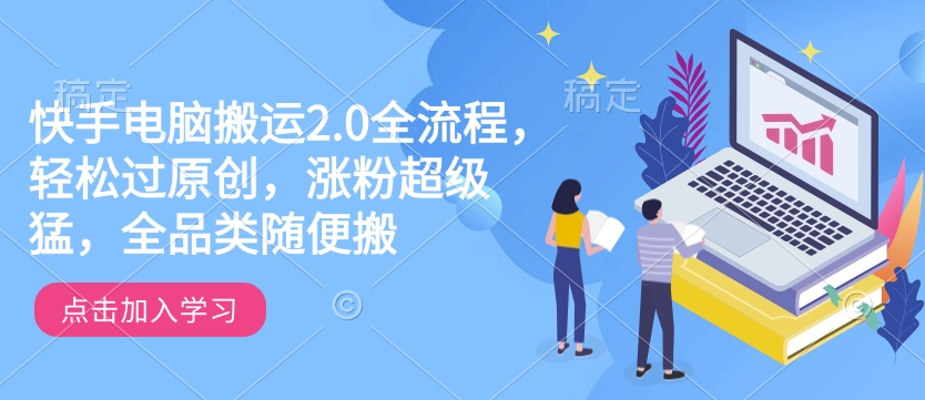快手电脑搬运2.0全流程，轻松过原创，涨粉超级猛，全品类随便搬-第1张图片-我要自学网