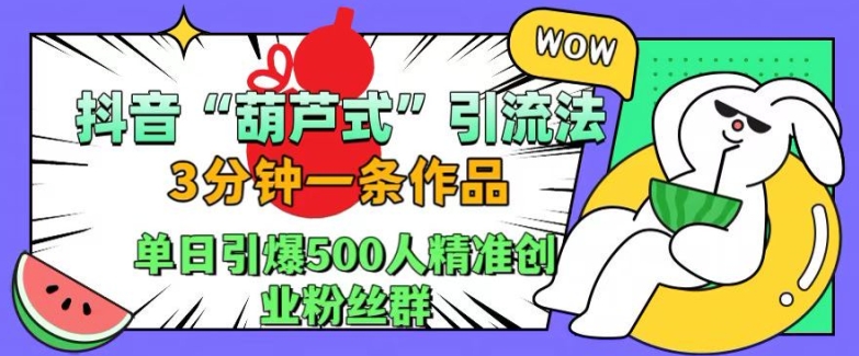 抖音葫芦式引流法,三分钟一条作品,单日引爆抖音500人精准创业粉丝群【揭秘】-第1张图片-我要自学网 抖音葫芦式引流法,三分钟一条作品,单日引爆抖音500人精准创业粉丝群【揭秘】-第1张图片-我要自学网