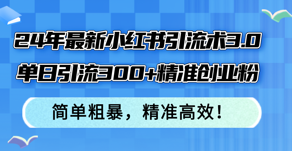 24年最新小红书引流术3.0，单日引流300+精准创业粉，简单粗暴，精准高效！-第1张图片-我要自学网