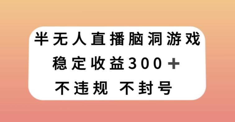 半无人直播脑洞小游戏，每天收入300+，保姆式教学小白轻松上手【揭秘】-第1张图片-我要自学网