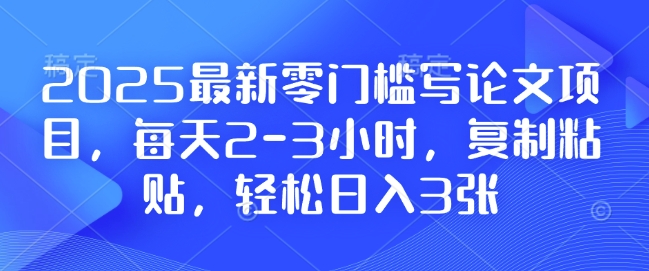 2025最新零门槛写论文项目,每天2-3小时,复制粘贴,轻松日入3张,附详细资料教程【揭秘】-第1张图片-我要自学网 2025最新零门槛写论文项目,每天2-3小时,复制粘贴,轻松日入3张,附详细资料教程【揭秘】-第1张图片-我要自学网