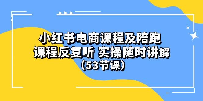 小红书电商课程陪跑课 课程反复听 实操随时讲解 (53节课-第1张图片-我要自学网