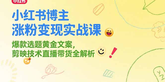 小红书博主涨粉变现实战课，爆款选题黄金文案，剪映技术直播带货全解析-第1张图片-我要自学网