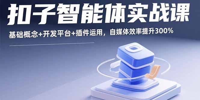 扣子智能体实战课，基础概念+开发平台+插件运用，自媒体效率提升300%-第1张图片-我要自学网