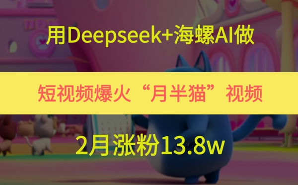 用Deepseek+海螺AI做短视频爆火“月半猫”视频,2月涨粉13.8w-第1张图片-我要自学网 用Deepseek+海螺AI做短视频爆火“月半猫”视频,2月涨粉13.8w-第1张图片-我要自学网
