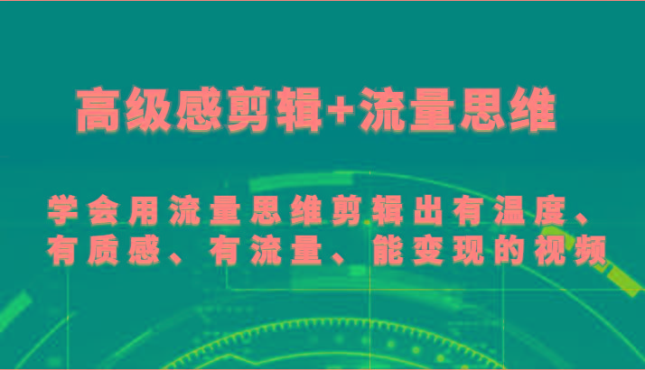 高级感剪辑+流量思维 学会用流量思维剪辑出有温度、有质感、有流量、能变现的视频-第1张图片-我要自学网