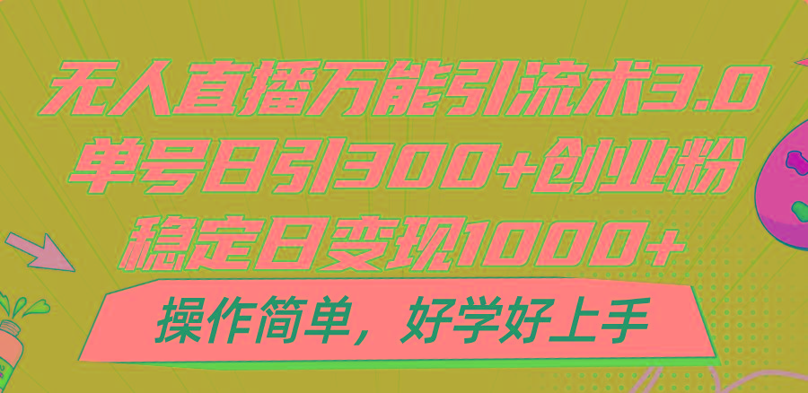 无人直播万能引流术3.0，单号日引300+创业粉，稳定日变现1000+，操作简单-第1张图片-我要自学网