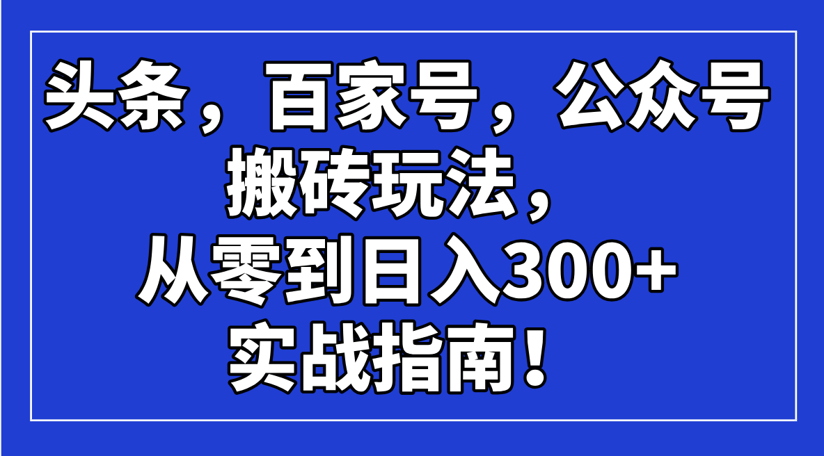头条，百家号，公众号搬砖玩法，从零到日入300+的实战指南！-第1张图片-我要自学网
