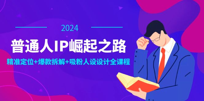 普通人IP崛起之路：打造个人品牌，精准定位+爆款拆解+吸粉人设设计全课程-第1张图片-我要自学网