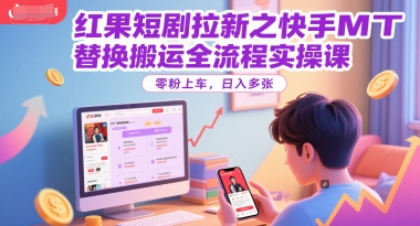 红果短剧拉新之快手MT替换搬运全流程实操课，零粉上车，日入多张-第1张图片-我要自学网