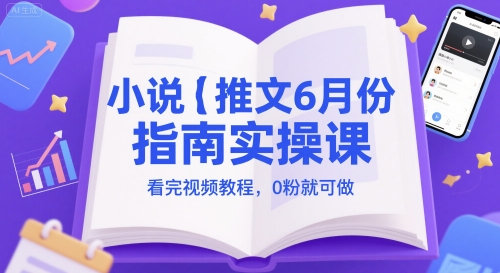 小说推文6月份指南实操课，看完视频教程，0粉就可做-第1张图片-我要自学网