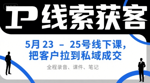 IP线索获客5月23-25号线下课，把客户拉到私域成交(录音+课件+笔记)-第1张图片-我要自学网