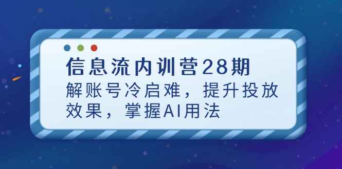 信息流内训营28期，解账号冷启难，提升投放效果，掌握AI用法-第1张图片-我要自学网
