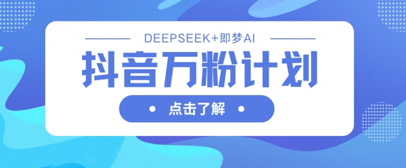 抖音万粉计划,利用DeepSeek+即梦AI生成视频,快速涨到万粉-第1张图片-我要自学网 抖音万粉计划,利用DeepSeek+即梦AI生成视频,快速涨到万粉-第1张图片-我要自学网